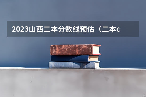 2023山西二本分数线预估（二本c类分数线2023山西考生）