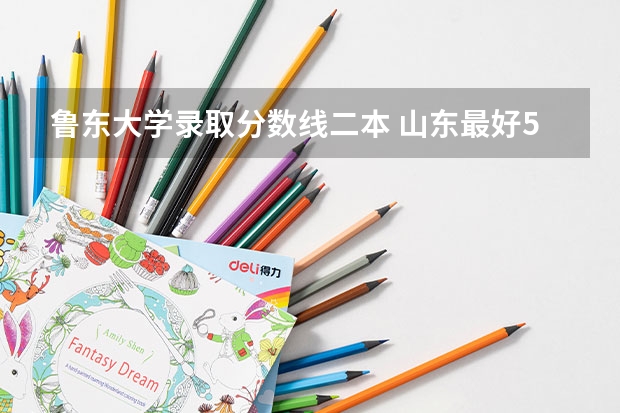 鲁东大学录取分数线二本 山东最好5个二本大学分数线