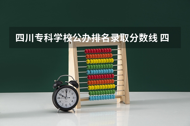 四川专科学校公办排名录取分数线 四川省公办单招学校及分数线