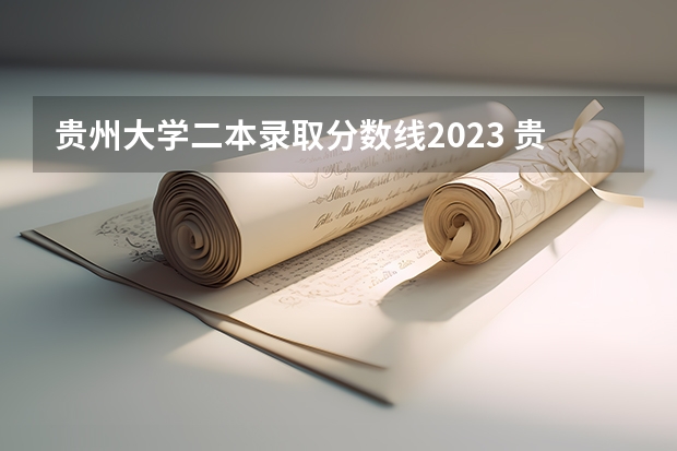 贵州大学二本录取分数线2023 贵州大学2023年分数线？