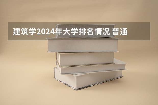 建筑学2024年大学排名情况 普通一本有哪些
