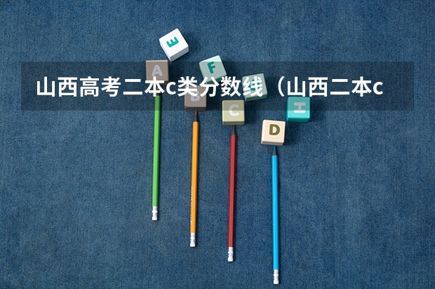 山西高考二本c类分数线（山西二本c类分数线）