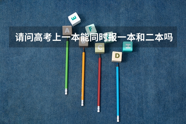 请问高考上一本能同时报一本和二本吗？