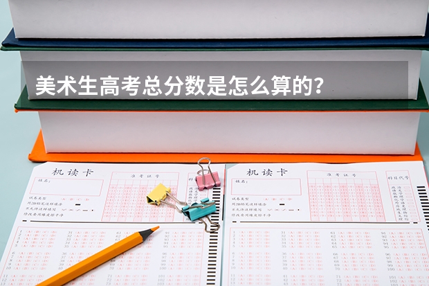 美术生高考总分数是怎么算的？