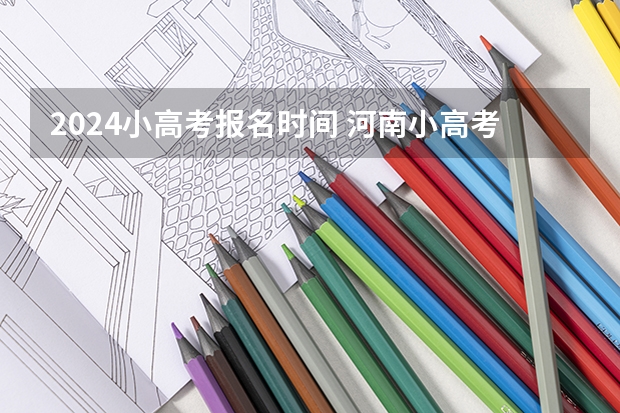 2024小高考报名时间 河南小高考考试时间
