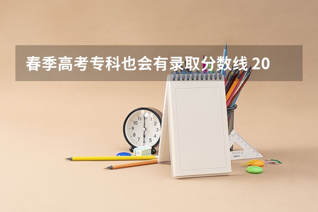春季高考专科也会有录取分数线 2023春季高考专科录取分数线