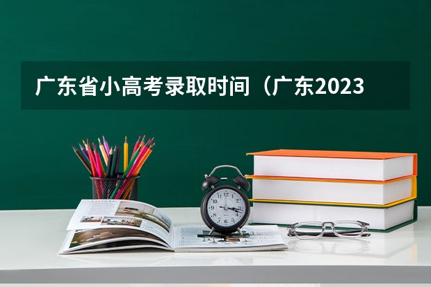 广东省小高考录取时间（广东2023年小高考报名时间）