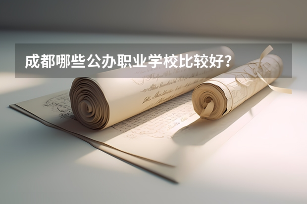 成都哪些公办职业学校比较好？