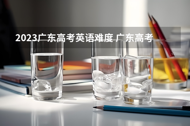 2023广东高考英语难度 广东高考英语听说时间