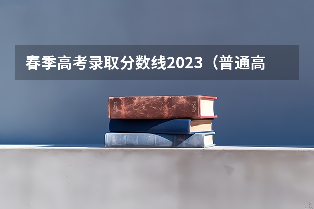 春季高考录取分数线2023（普通高校春季高考招生录取最低分数线）