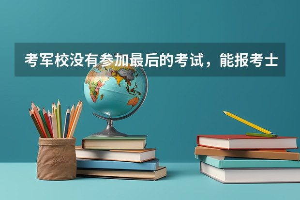 考军校没有参加最后的考试,能报考士官学校吗?