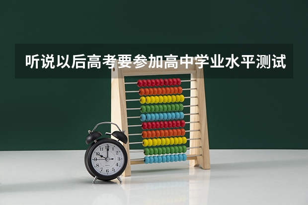 听说以后高考要参加高中学业水平测试，问一下笔试和实验的考试范围各是什么？详细点，谢谢