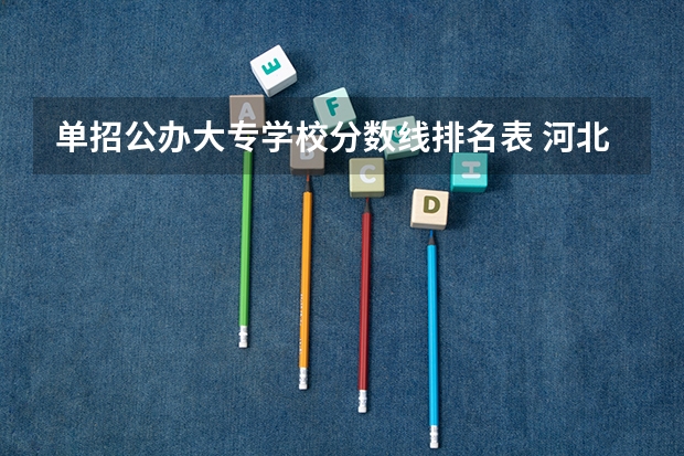单招公办大专学校分数线排名表 河北单招学校分数线排名