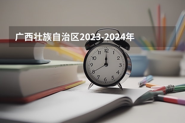 广西壮族自治区2023-2024年中考时间安排（2024小高考报名时间）