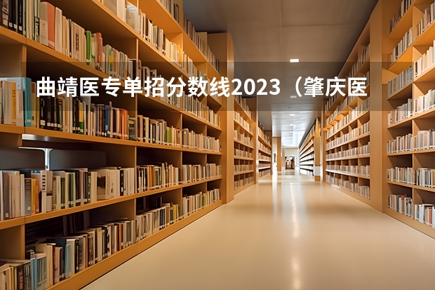 曲靖医专单招分数线2023（肇庆医学专科高等学校春招分数线）
