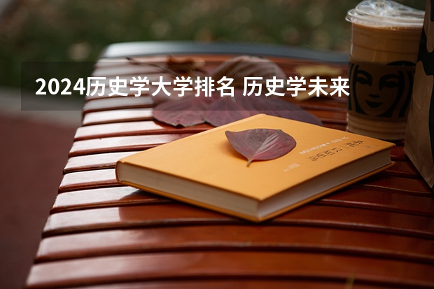 2024历史学大学排名 历史学未来就业规划