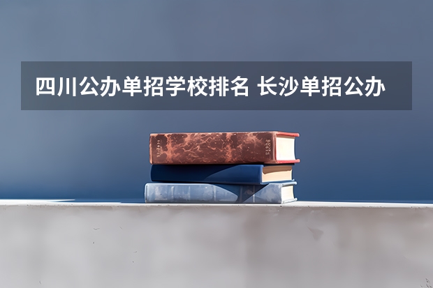 四川公办单招学校排名 长沙单招公办大专学校排名