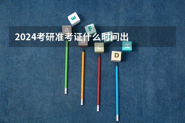 2024考研准考证什么时间出