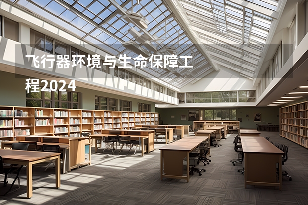 飞行器环境与生命保障工
程2024年排名情况
