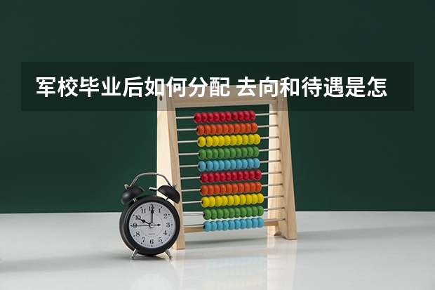 军校毕业后如何分配 去向和待遇是怎样的？