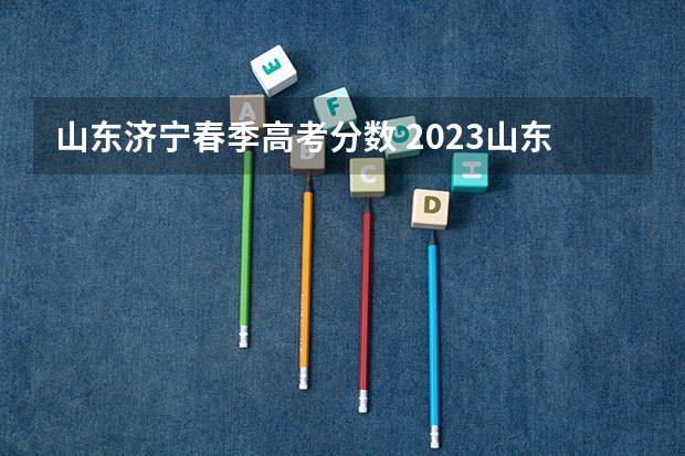 山东济宁春季高考分数 2023山东春季高考分数线