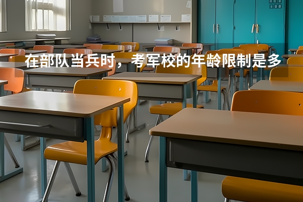 在部队当兵时，考军校的年龄限制是多少？