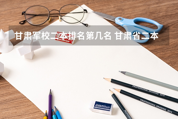 甘肃军校二本排名第几名 甘肃省二本学校排名