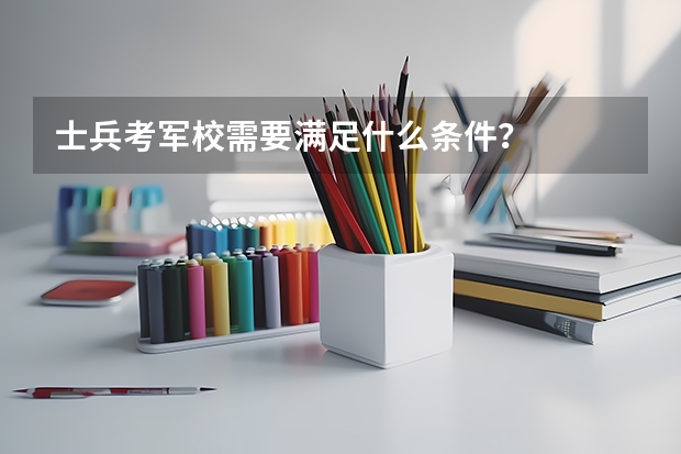 士兵考军校需要满足什么条件？