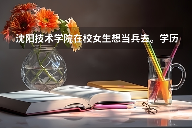 沈阳技术学院在校女生想当兵去。学历军队认可吗？