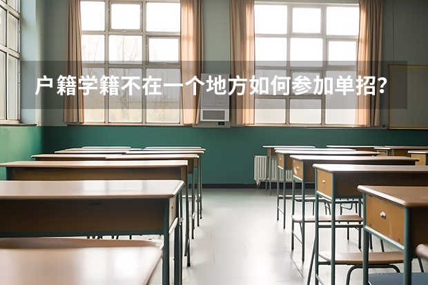 户籍学籍不在一个地方如何参加单招？