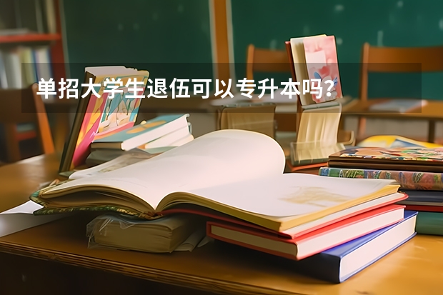 单招大学生退伍可以专升本吗？
