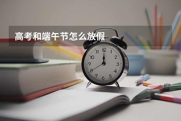 高考和端午节怎么放假