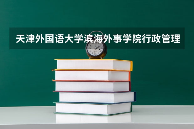天津外国语大学滨海外事学院行政管理专业分数线是多少(近三年分数线一览)