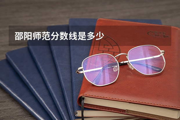 邵阳师范分数线是多少