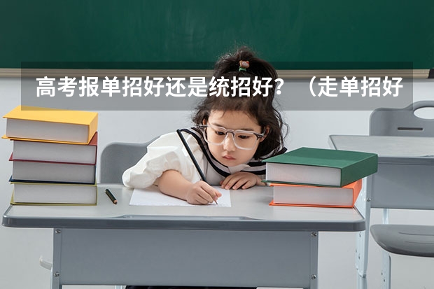高考报单招好还是统招好？（走单招好还是高考好）