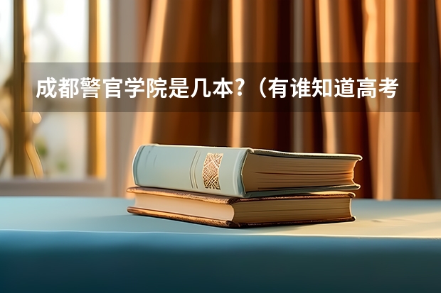 成都警官学院是几本?（有谁知道高考时可以报考武警院校的？）