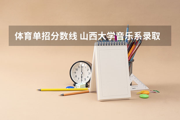 体育单招分数线 山西大学音乐系录取分数线2023
