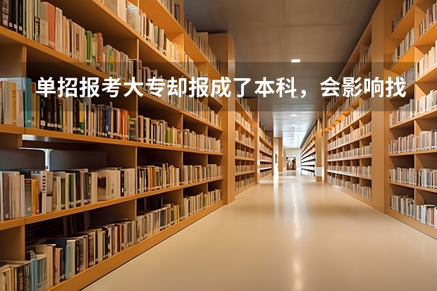 单招报考大专却报成了本科，会影响找大专学校吗？