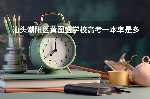 汕头潮阳区黄图盛学校高考一本率是多少