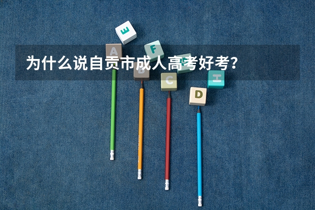 为什么说自贡市成人高考好考？