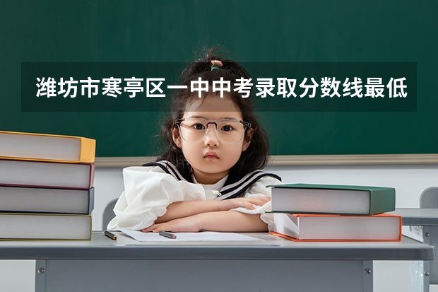 潍坊市寒亭区一中中考录取分数线最低多少分?