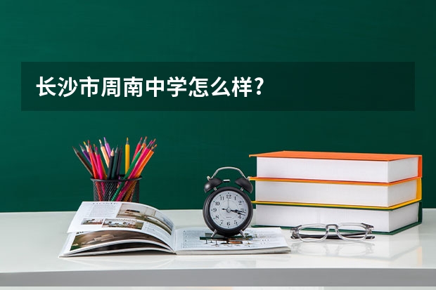 长沙市周南中学怎么样?