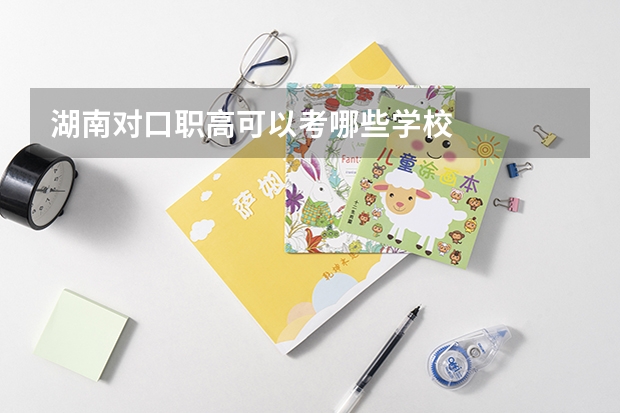 湖南对口职高可以考哪些学校