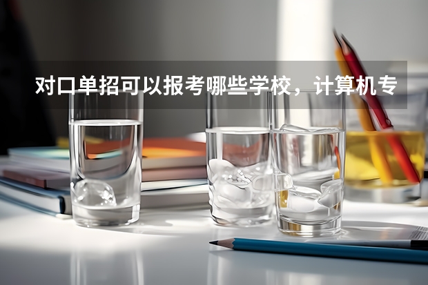 对口单招可以报考哪些学校，计算机专业，我是江苏省的。