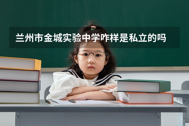 兰州市金城实验中学咋样是私立的吗