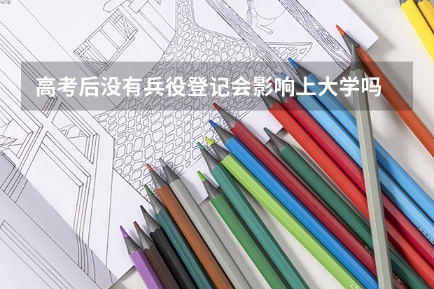 高考后没有兵役登记会影响上大学吗