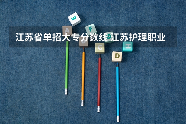 江苏省单招大专分数线 江苏护理职业学院单招录取线