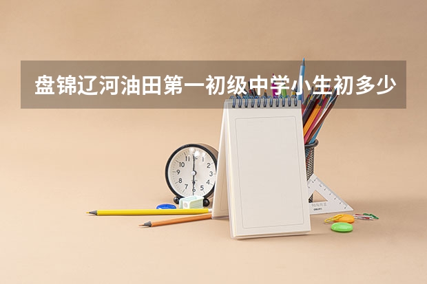 盘锦辽河油田第一初级中学小生初多少分