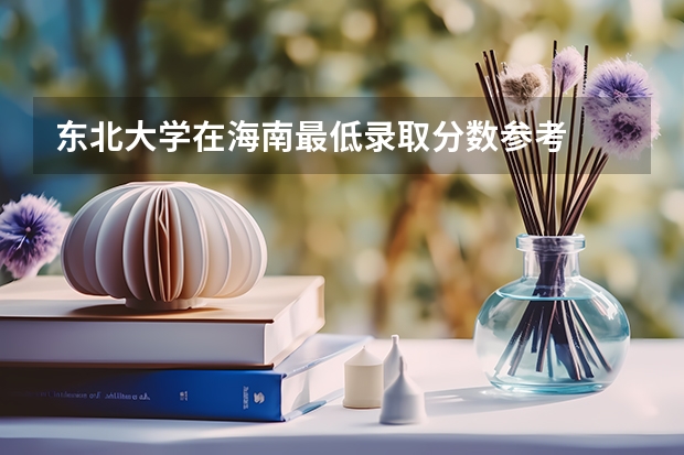 东北大学在海南最低录取分数参考