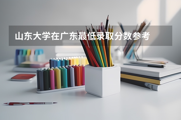 山东大学在广东最低录取分数参考